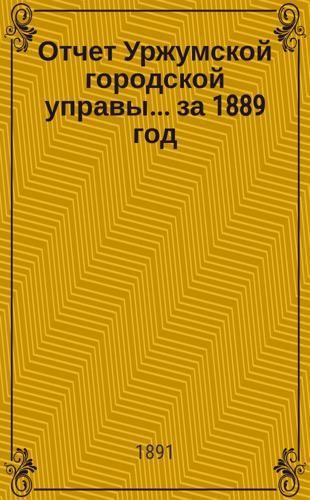 Отчет Уржумской городской управы... за 1889 год