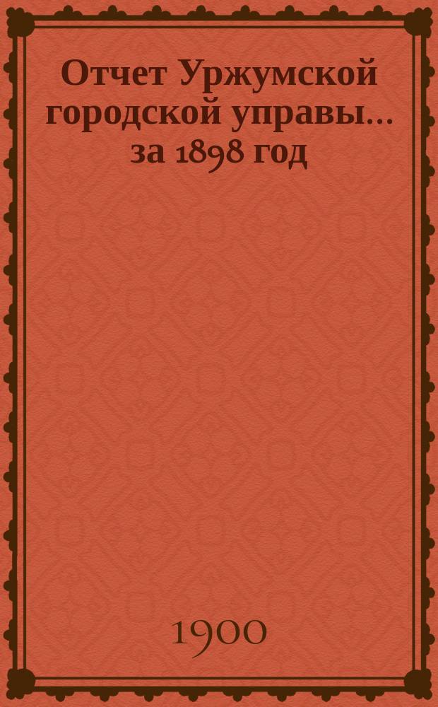 Отчет Уржумской городской управы... за 1898 год