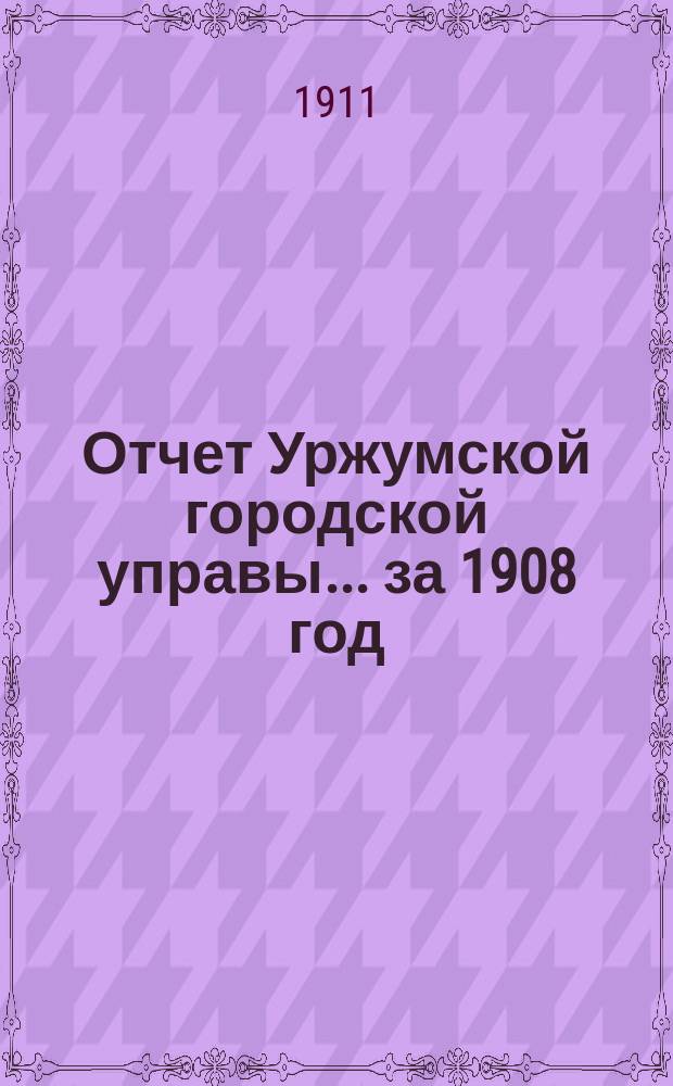 Отчет Уржумской городской управы... за 1908 год