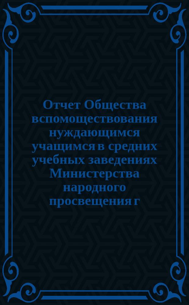 Отчет Общества вспомоществования нуждающимся учащимся в средних учебных заведениях Министерства народного просвещения г. Вильне... 1884/5 г.