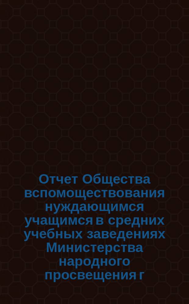 Отчет Общества вспомоществования нуждающимся учащимся в средних учебных заведениях Министерства народного просвещения г. Вильне... 1896/7 г.