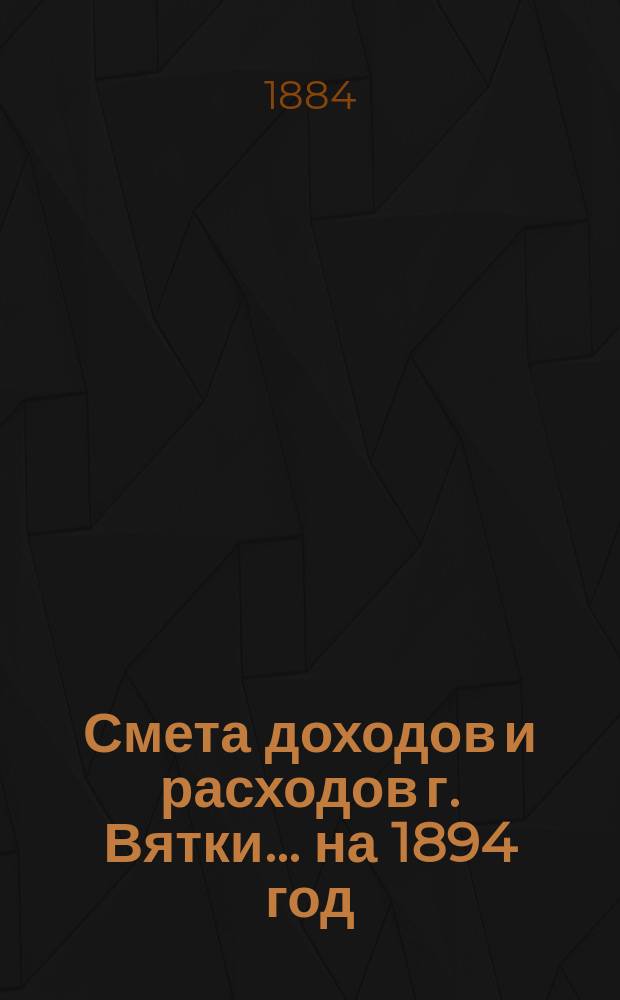 Смета доходов и расходов г. Вятки... на 1894 год : 2-я дополнительная роспись...