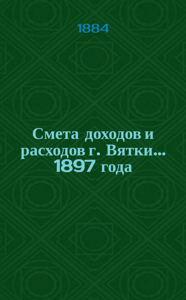 Смета доходов и расходов г. Вятки... 1897 года : Дополнительная роспись...