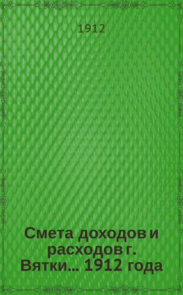 Смета доходов и расходов г. Вятки... 1912 года