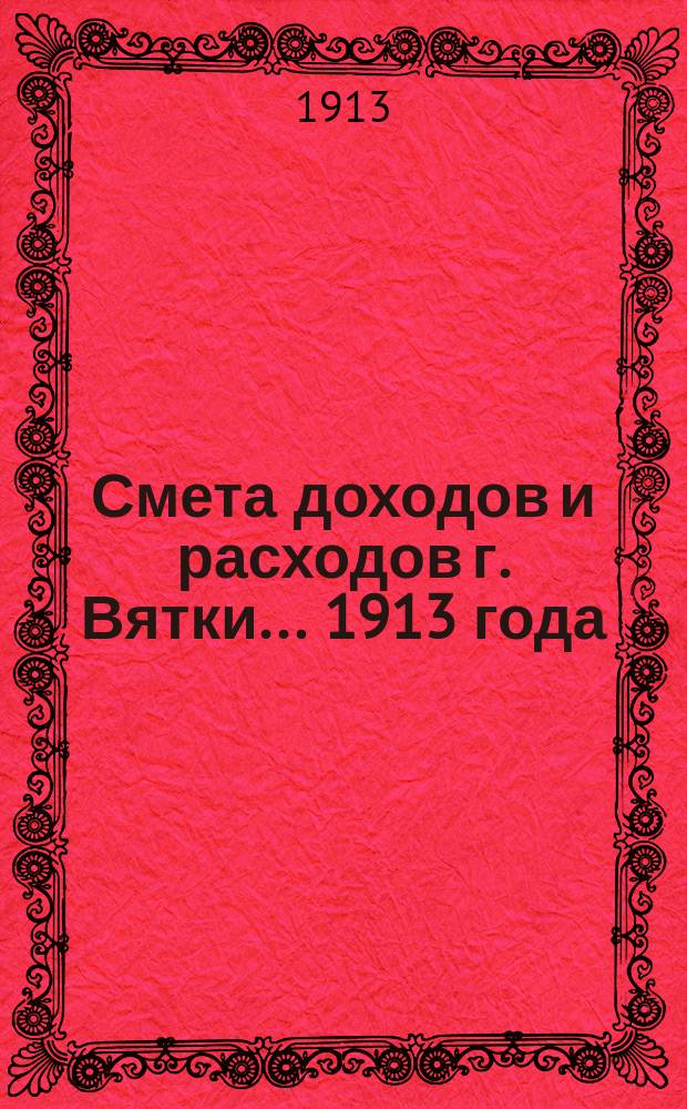 Смета доходов и расходов г. Вятки... 1913 года