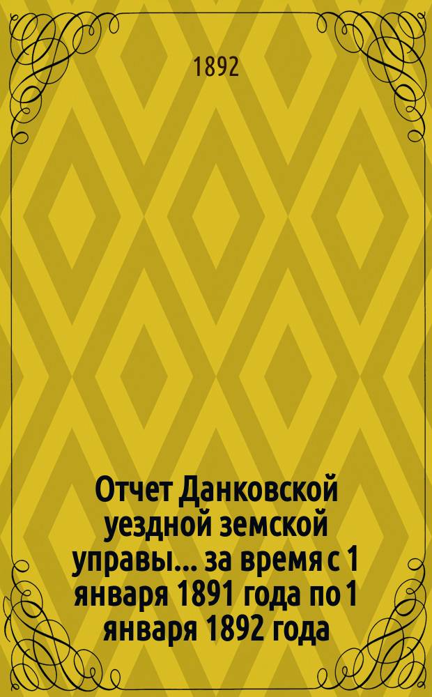 Отчет Данковской уездной земской управы... за время с 1 января 1891 года по 1 января 1892 года