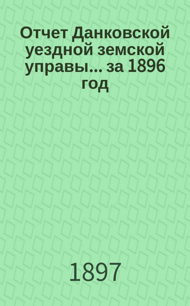 Отчет Данковской уездной земской управы... за 1896 год