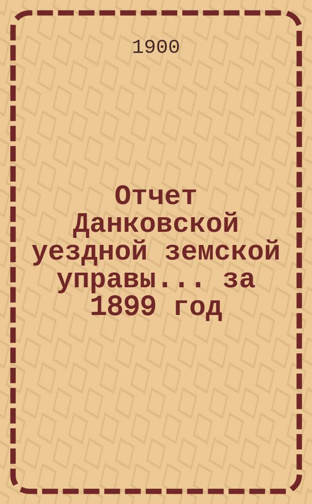 Отчет Данковской уездной земской управы... за 1899 год