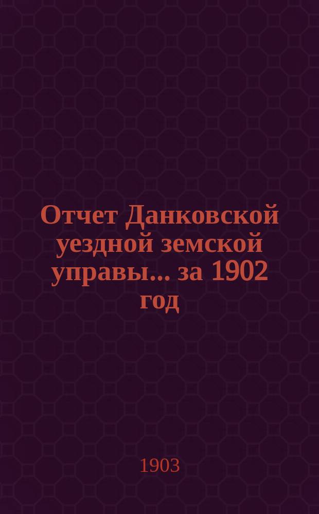 Отчет Данковской уездной земской управы... за 1902 год