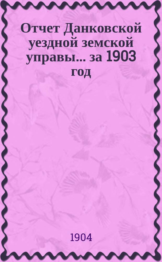 Отчет Данковской уездной земской управы... за 1903 год
