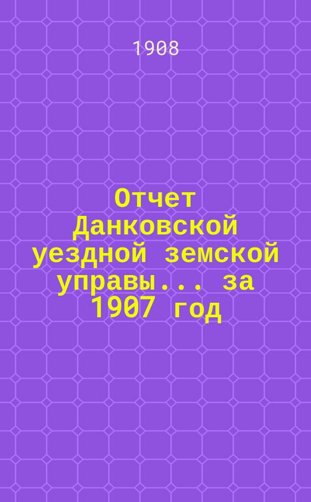 Отчет Данковской уездной земской управы... за 1907 год