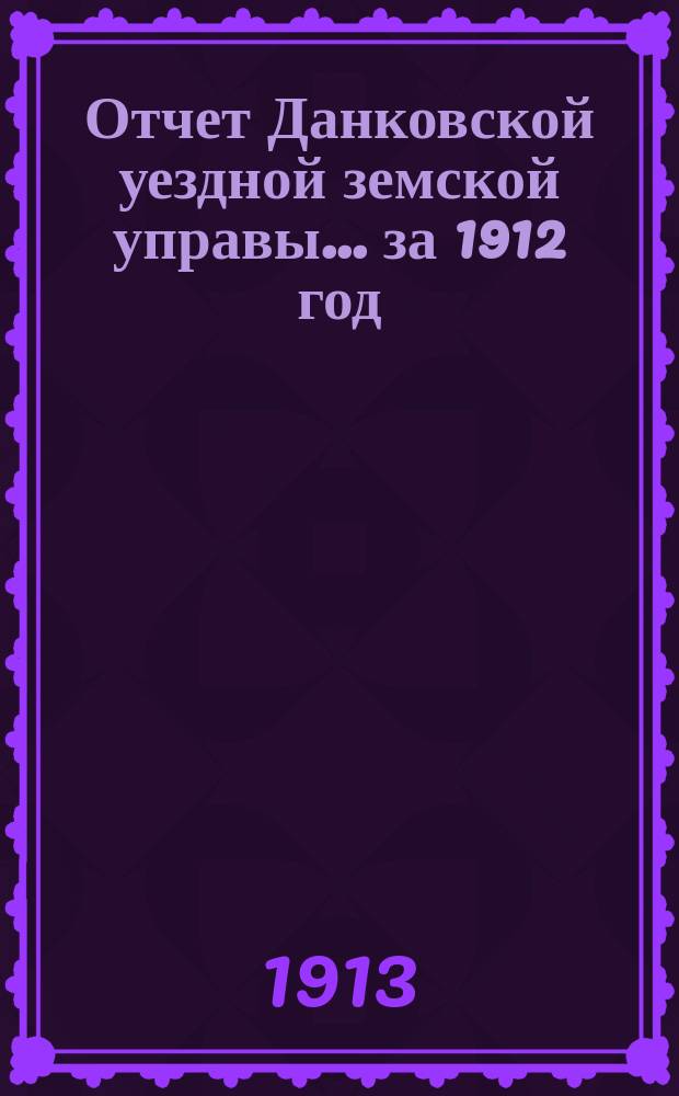 Отчет Данковской уездной земской управы... за 1912 год