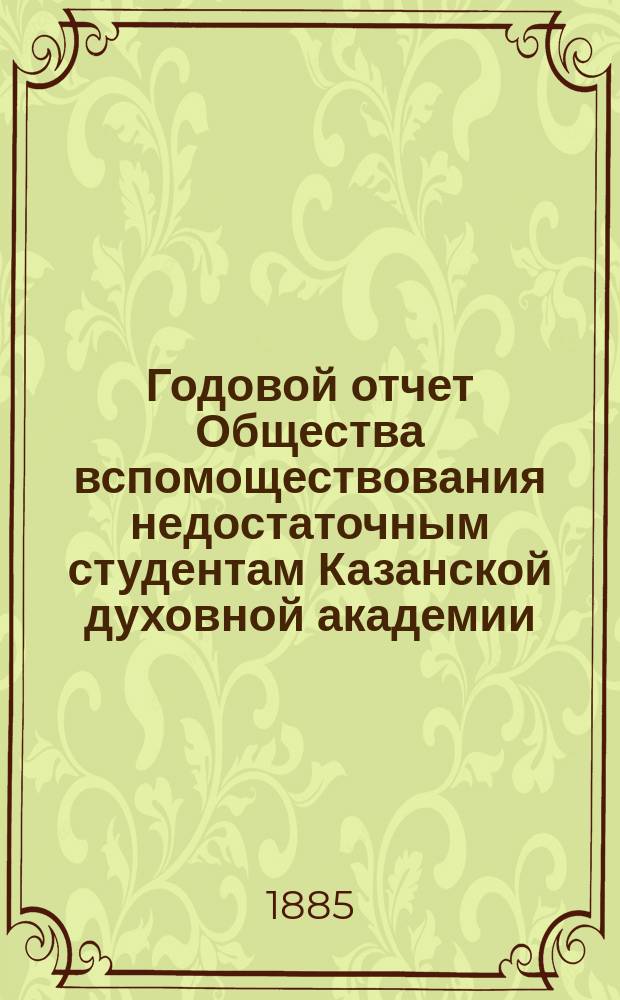 Годовой отчет Общества вспомоществования недостаточным студентам Казанской духовной академии... ... за 1884/5 год