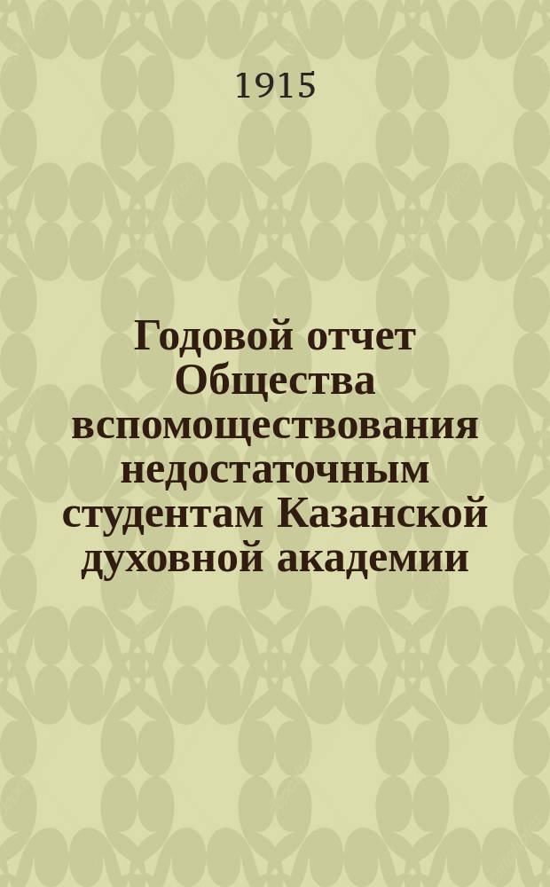Годовой отчет Общества вспомоществования недостаточным студентам Казанской духовной академии... ... с 1-го января по 31 декабря 1914 года