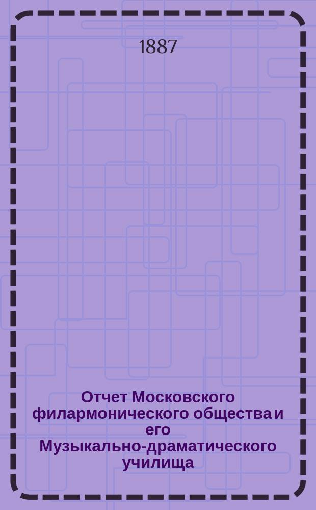 Отчет Московского филармонического общества и его Музыкально-драматического училища... за 1885-86 учеб. год