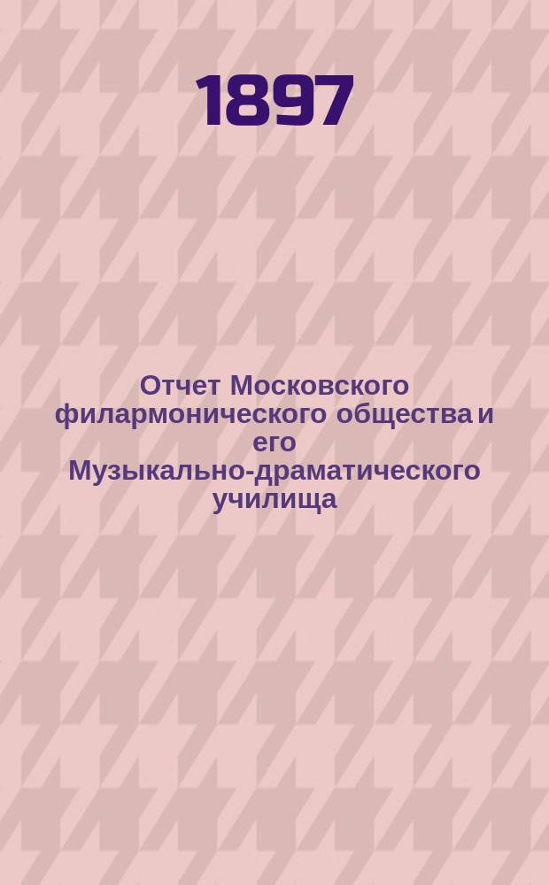 Отчет Московского филармонического общества и его Музыкально-драматического училища... за 1896-97 учебный год