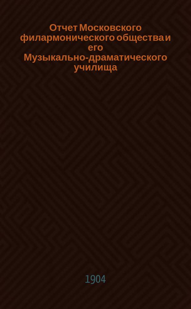 Отчет Московского филармонического общества и его Музыкально-драматического училища... за 1903-1904 учебный год