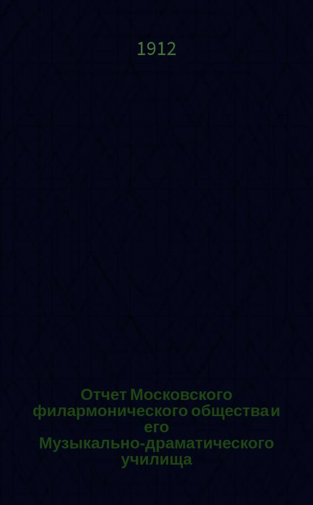 Отчет Московского филармонического общества и его Музыкально-драматического училища... за 1911-1912 учебный год