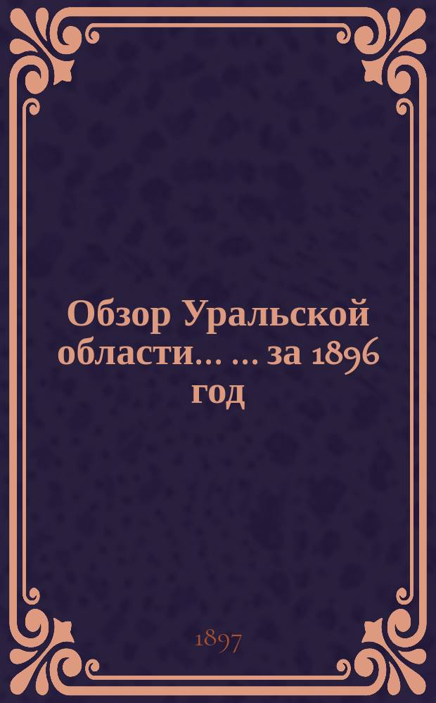 Обзор Уральской области ... ... за 1896 год