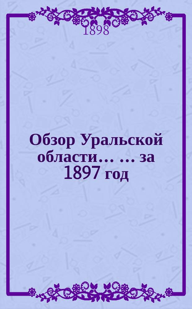 Обзор Уральской области ... ... за 1897 год