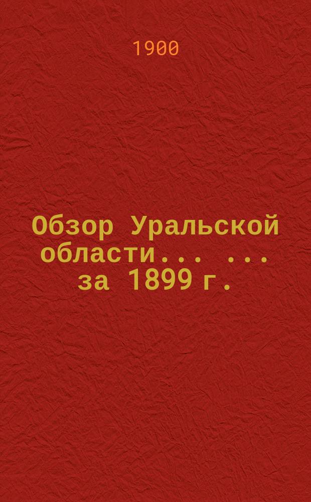 Обзор Уральской области ... ... за 1899 г.