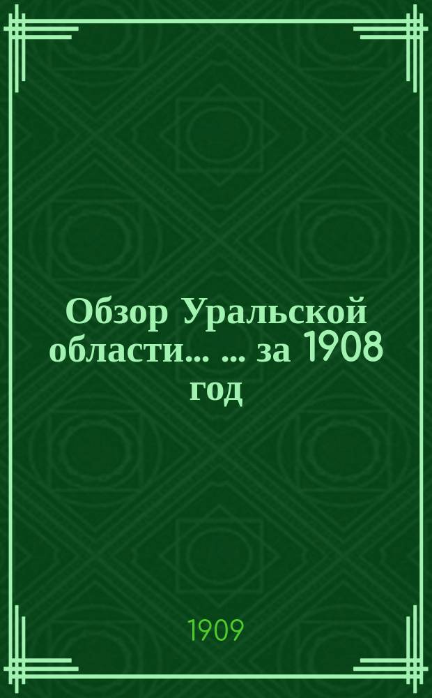 Обзор Уральской области ... ... за 1908 год