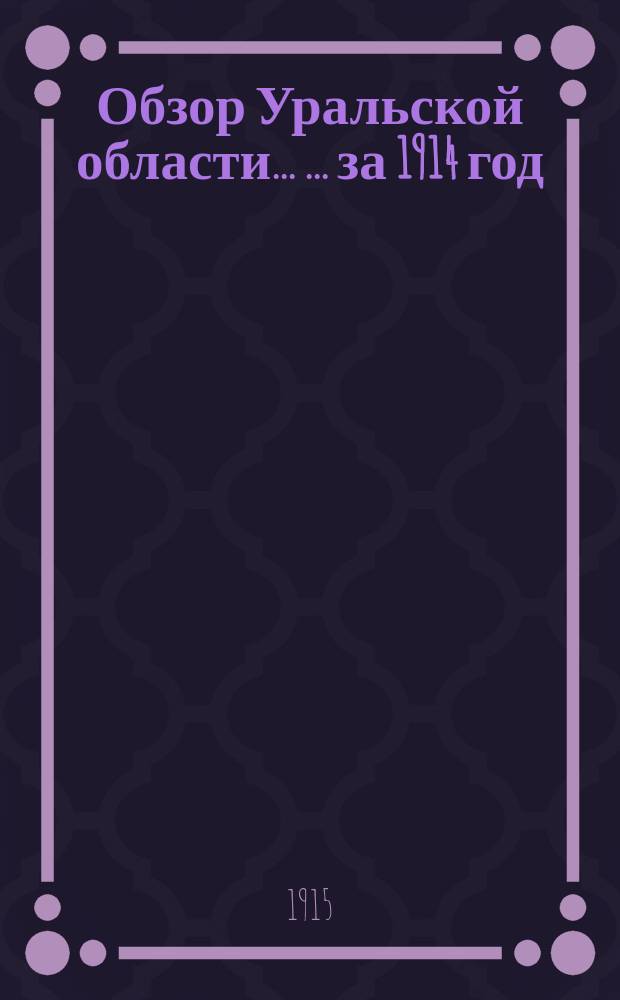 Обзор Уральской области ... ... за 1914 год