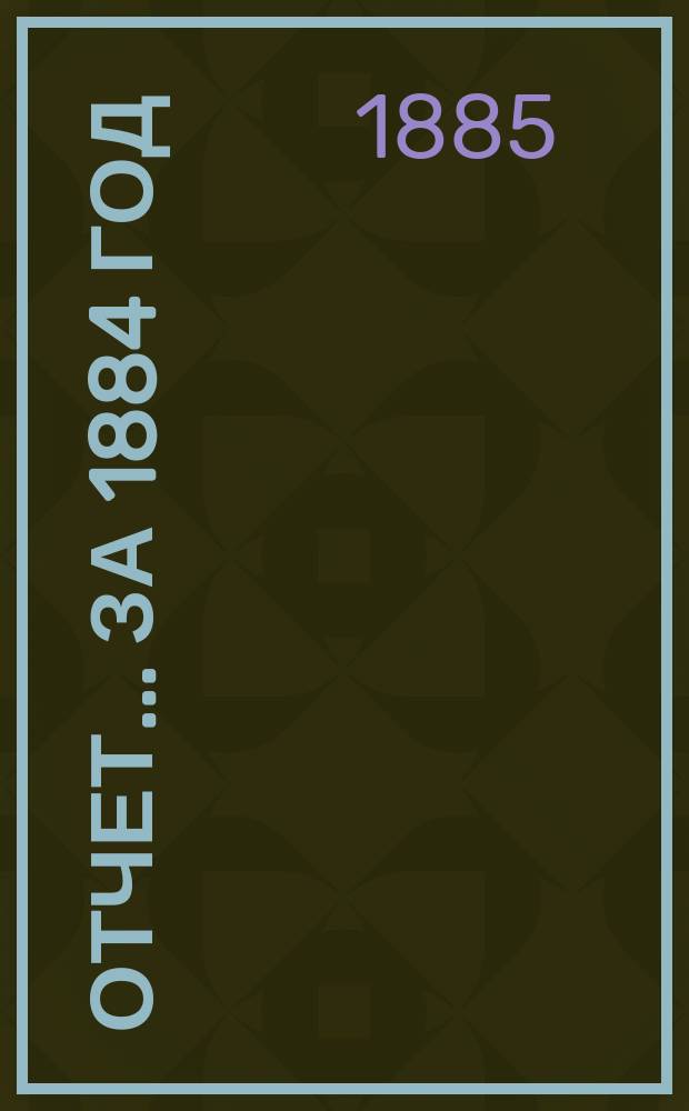 Отчет... ... за 1884 год