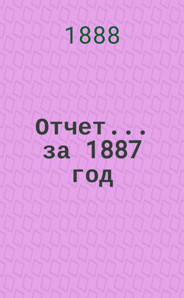 Отчет... ... за 1887 год