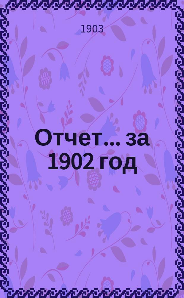 Отчет... ... за 1902 год