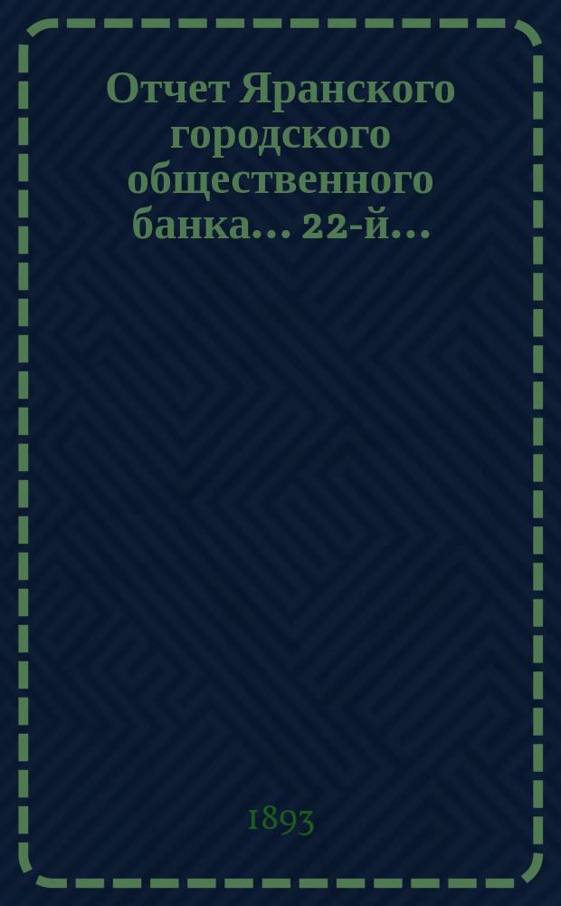 ... Отчет Яранского городского общественного банка... 22-й... : 22-й... за 1892 год