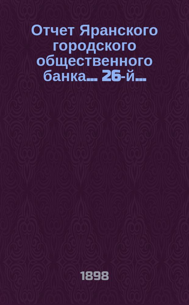 ... Отчет Яранского городского общественного банка... 26-й... : 26-й... за 1896 год