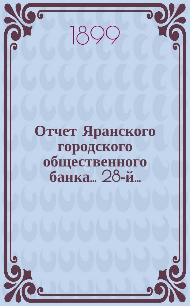 ... Отчет Яранского городского общественного банка... 28-й... : 28-й... за 1898 год