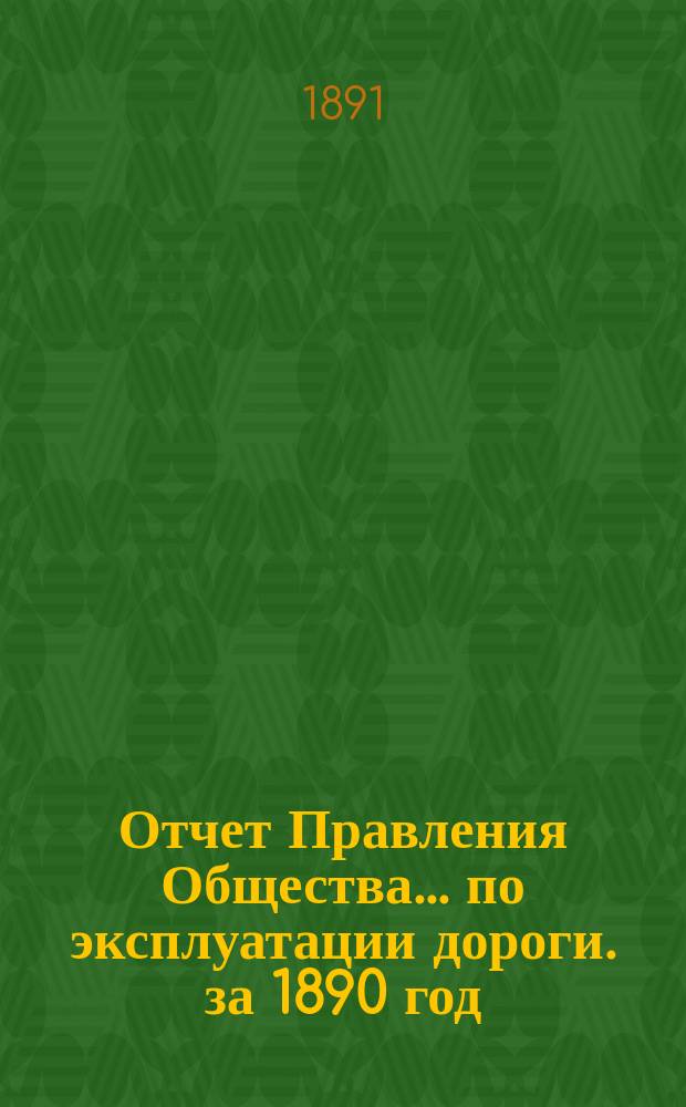 Отчет Правления Общества... по эксплуатации дороги. за 1890 год
