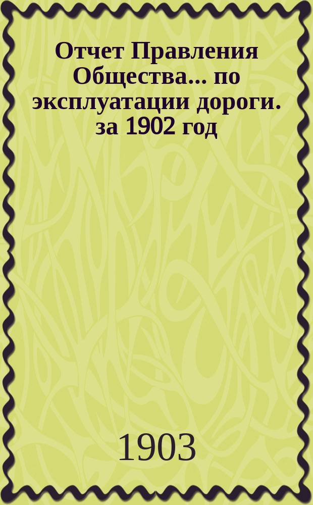 Отчет Правления Общества... по эксплуатации дороги. за 1902 год