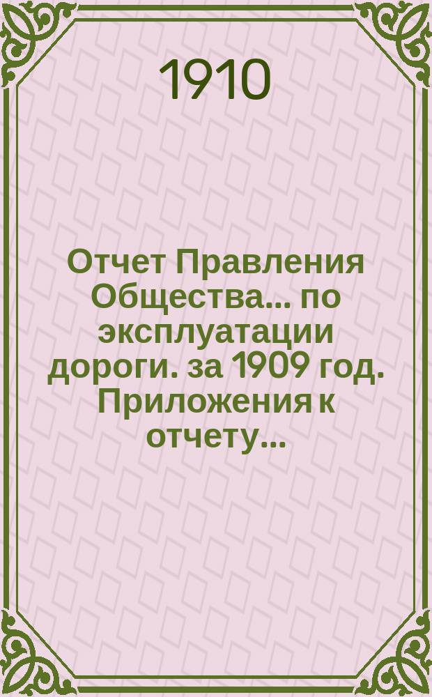 Отчет Правления Общества... по эксплуатации дороги. за 1909 год. Приложения к отчету... : Приложения к отчету... за 1909 год
