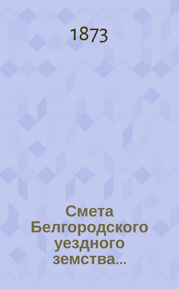 Смета Белгородского уездного земства.. : С прил. на 1874 год