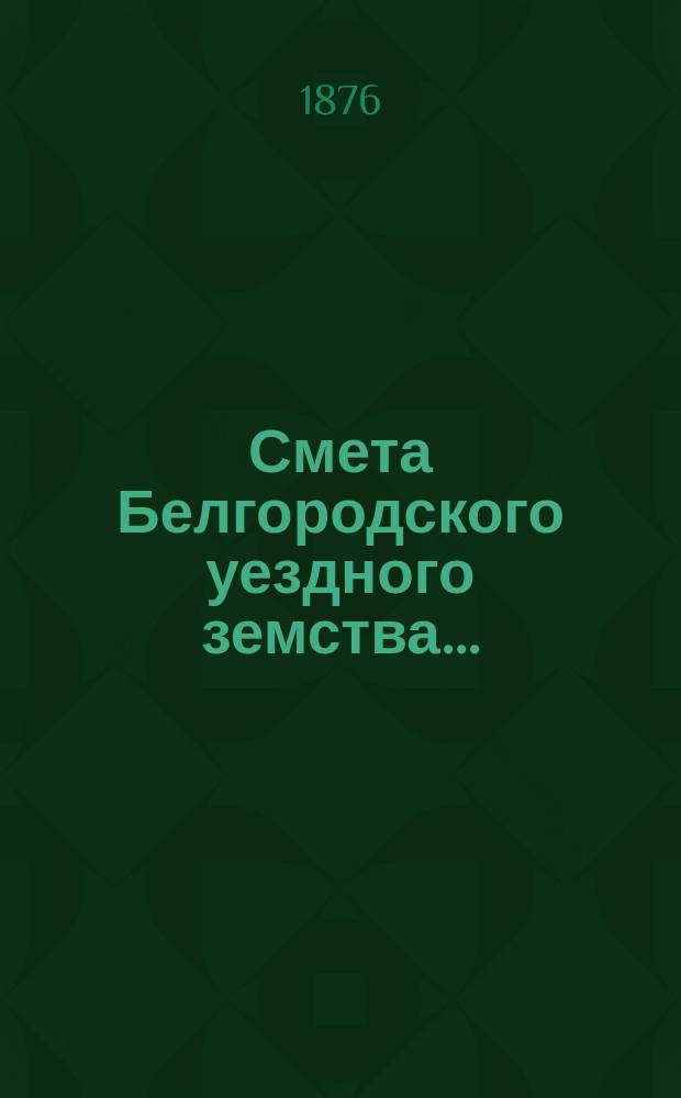 Смета Белгородского уездного земства.. : С прил. на 1877 год