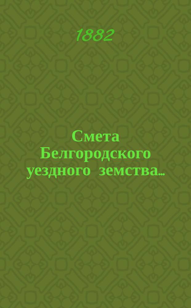 Смета Белгородского уездного земства.. : С прил. на 1883 год