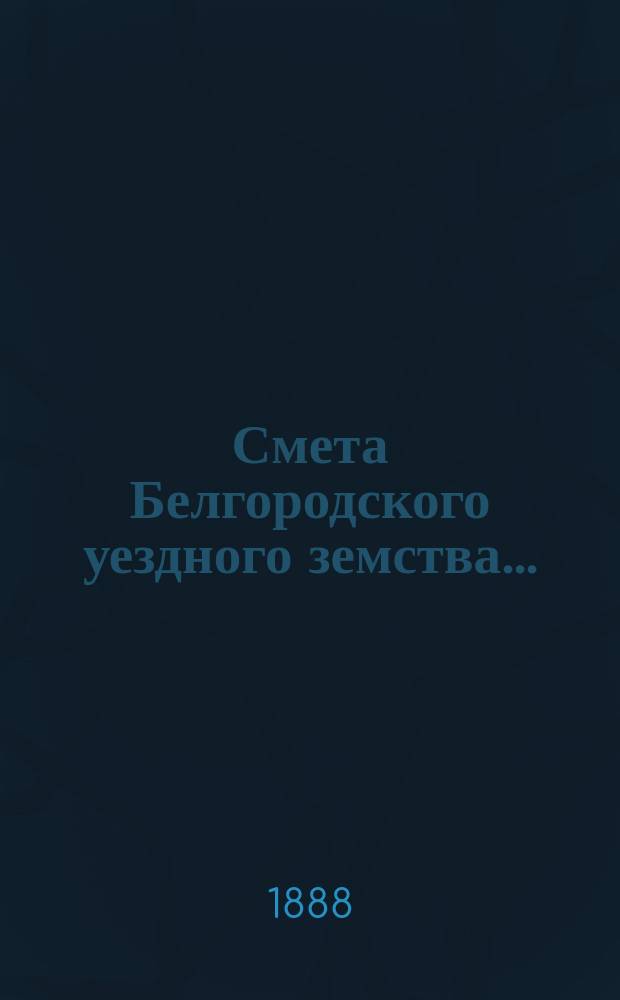 Смета Белгородского уездного земства.. : С прил. на 1889 год