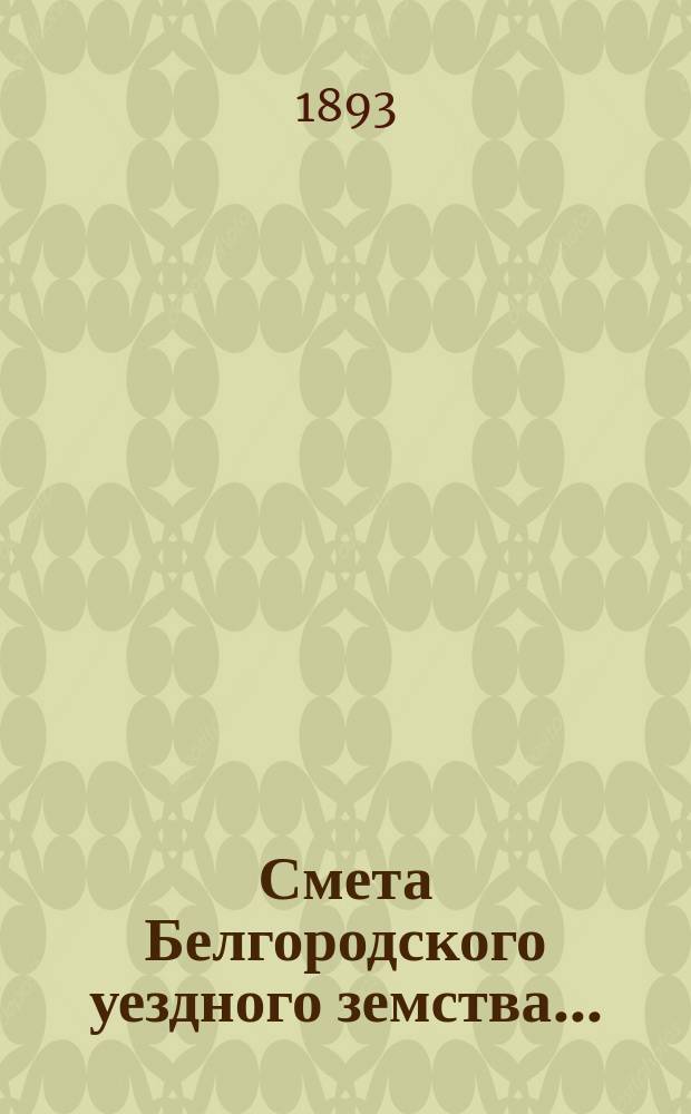 Смета Белгородского уездного земства.. : С прил. на 1894 год