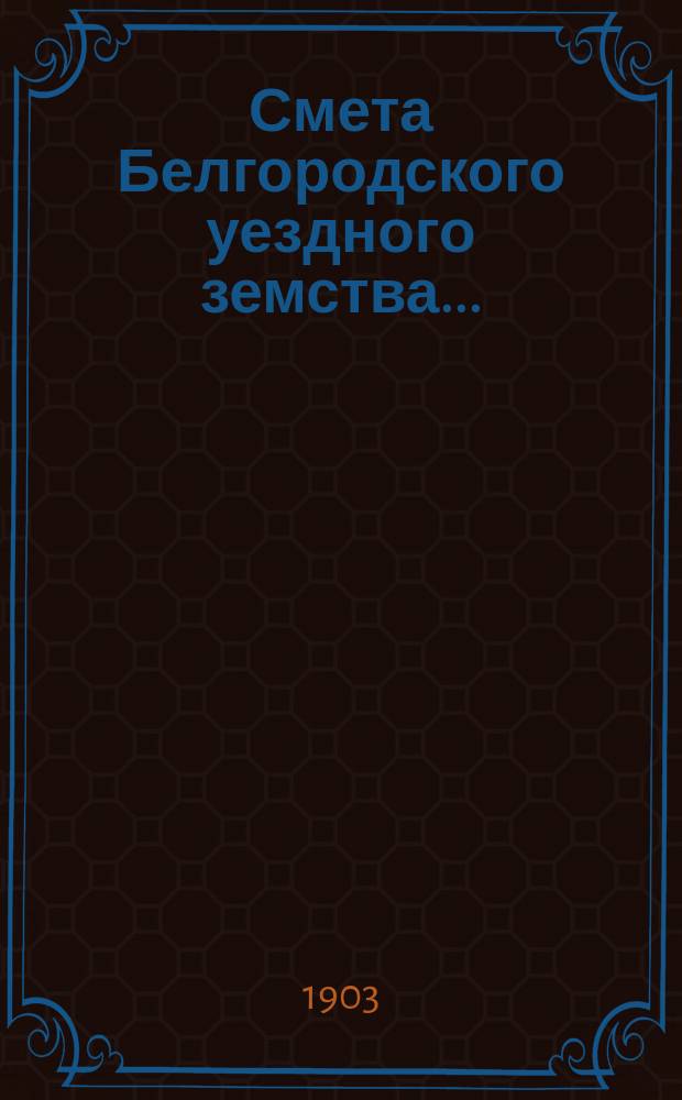 Смета Белгородского уездного земства.. : С прил. на 1904 год