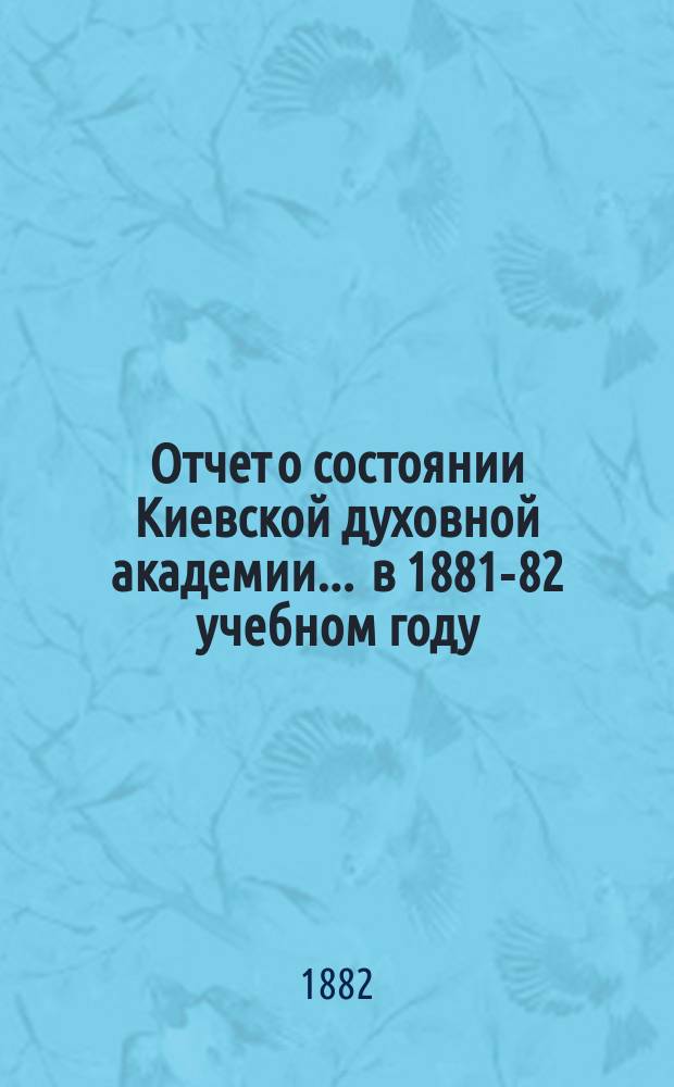 Отчет о состоянии Киевской духовной академии ... в 1881-82 учебном году