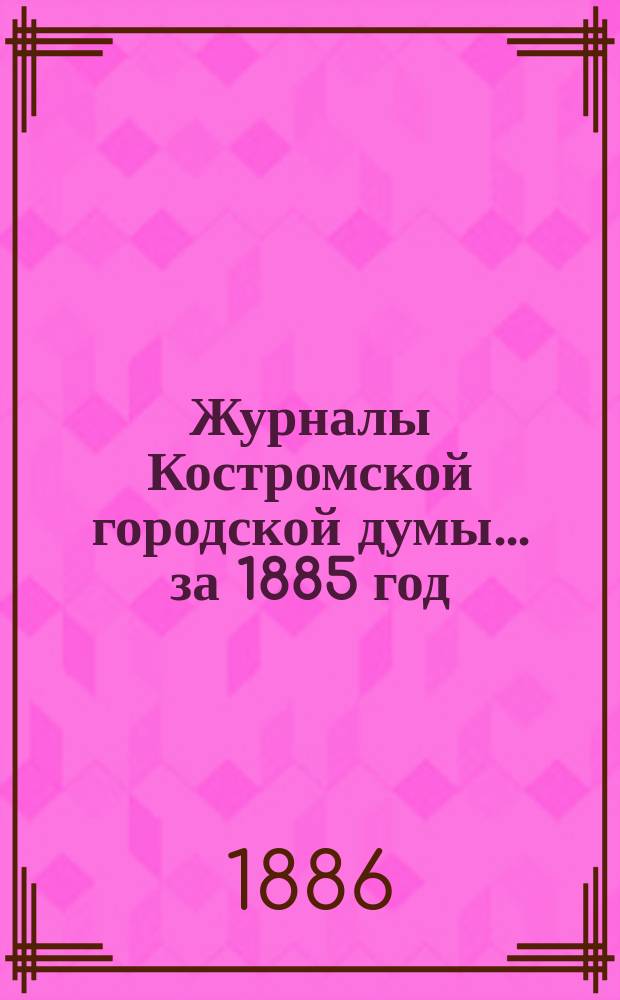 Журналы Костромской городской думы... за 1885 год