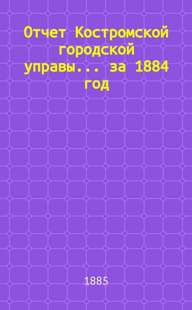 Отчет Костромской городской управы... за 1884 год