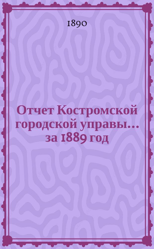 Отчет Костромской городской управы... за 1889 год