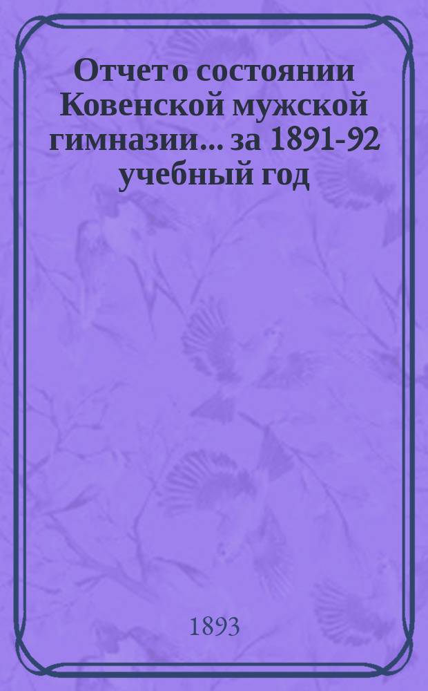 Отчет о состоянии Ковенской мужской гимназии... за 1891-92 учебный год : за 1891-92 учебный год... и актовая речь законоучителя священника В. Некрасова "Жизнеописание преподобного Сергия и значение его и основанной им обители в судьбах нашего отечества"