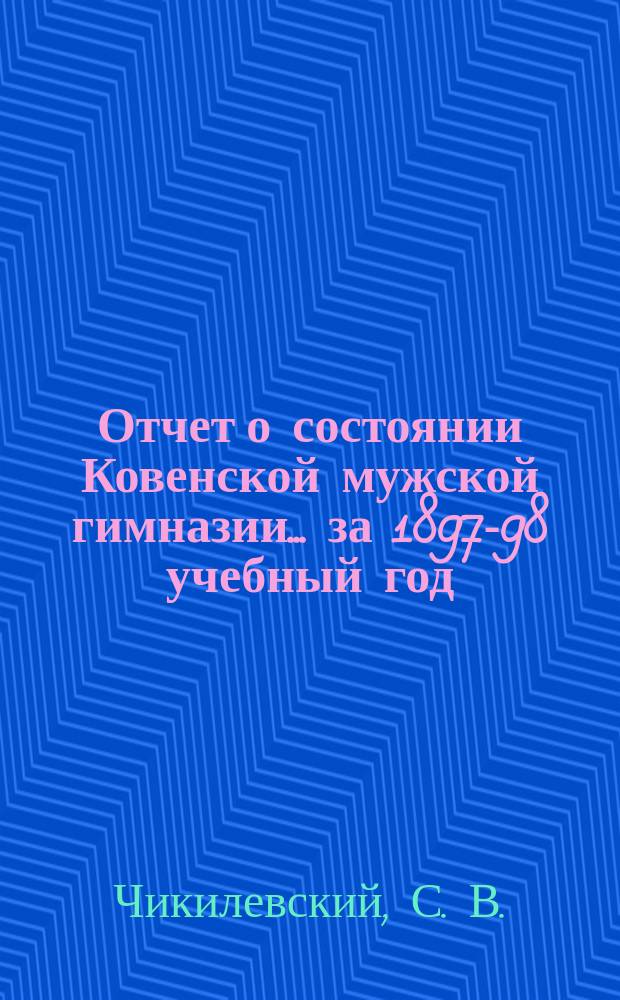 Отчет о состоянии Ковенской мужской гимназии... за 1897-98 учебный год : за 1897-98 учебный год. Речь препод. С.В. Чикилевского, посвященная памяти В.Г. Белинского