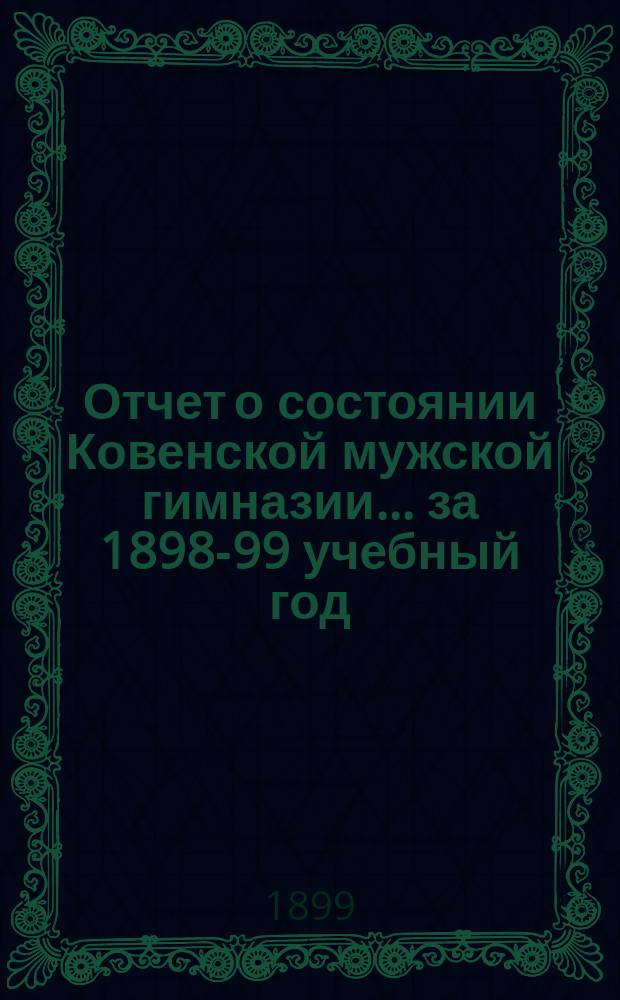Отчет о состоянии Ковенской мужской гимназии... за 1898-99 учебный год