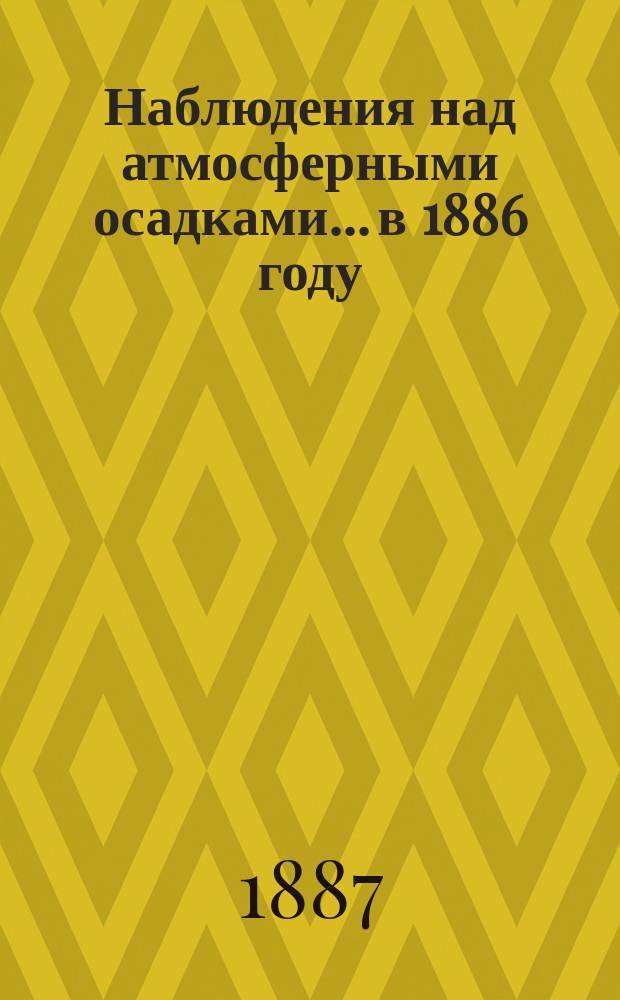 Наблюдения над атмосферными осадками... в 1886 году